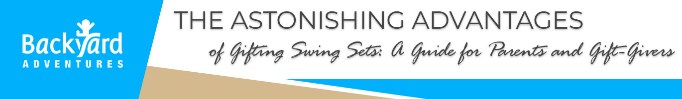 The Astonishing Advantages of Gifting Swing Sets: A Guide for Parents and Gift-Givers